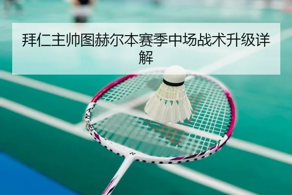 拜仁主帅图赫尔本赛季中场战术升级详解