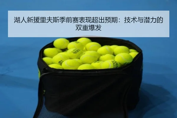 湖人新援里夫斯季前赛表现超出预期：技术与潜力的双重爆发