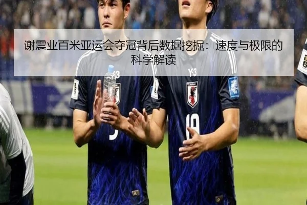 谢震业百米亚运会夺冠背后数据挖掘：速度与极限的科学解读