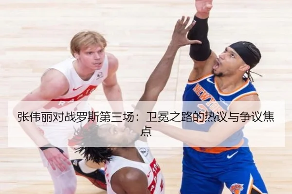 张伟丽对战罗斯第三场：卫冕之路的热议与争议焦点